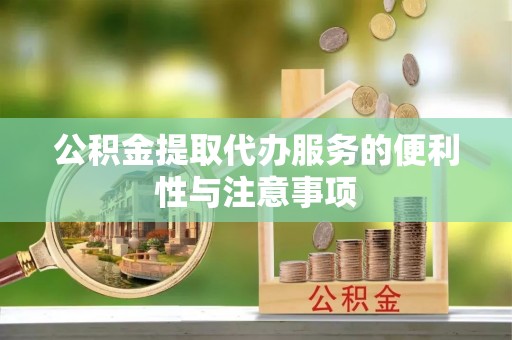 新津公积金提取代办服务的便利性与注意事项