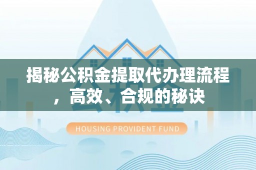 新津揭秘公积金提取代办理流程，高效、合规的秘诀
