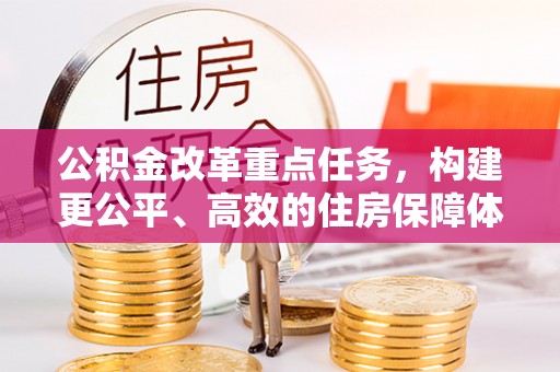 新津公积金改革重点任务，构建更公平、高效的住房保障体系