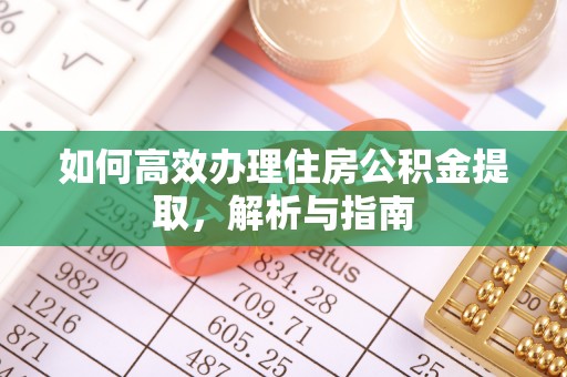 新津如何高效办理住房公积金提取，解析与指南