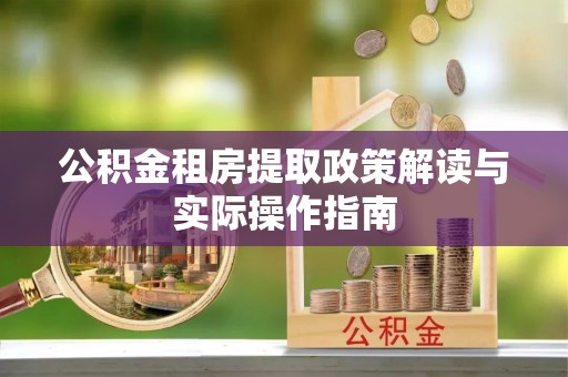 新津公积金租房提取政策解读与实际操作指南
