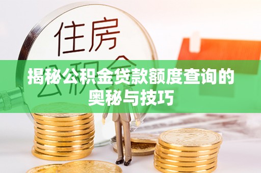 新津揭秘公积金贷款额度查询的奥秘与技巧