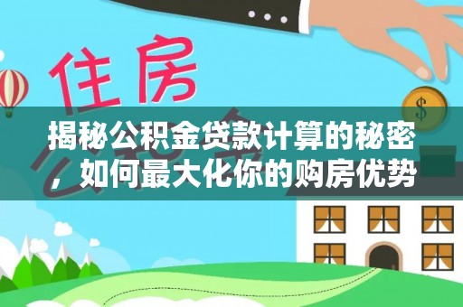 新津揭秘公积金贷款计算的秘密，如何最大化你的购房优势
