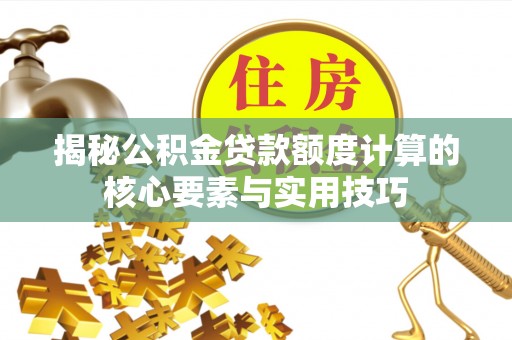 新津揭秘公积金贷款额度计算的核心要素与实用技巧