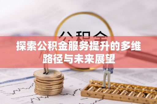 新津探索公积金服务提升的多维路径与未来展望