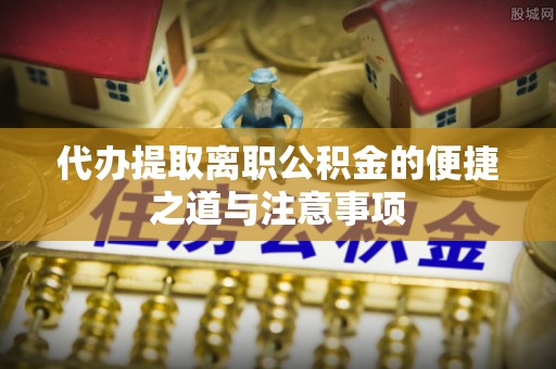 新津代办提取离职公积金的便捷之道与注意事项