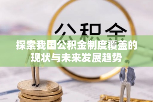 新津探索我国公积金制度覆盖的现状与未来发展趋势