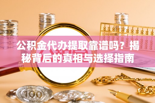 新津公积金代办提取靠谱吗？揭秘背后的真相与选择指南