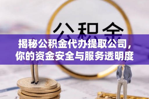 新津揭秘公积金代办提取公司，你的资金安全与服务透明度指南