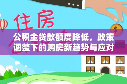 新津公积金贷款额度降低，政策调整下的购房新趋势与应对策略