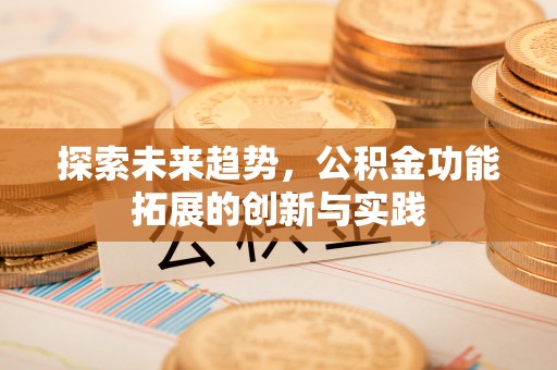 新津探索未来趋势，公积金功能拓展的创新与实践