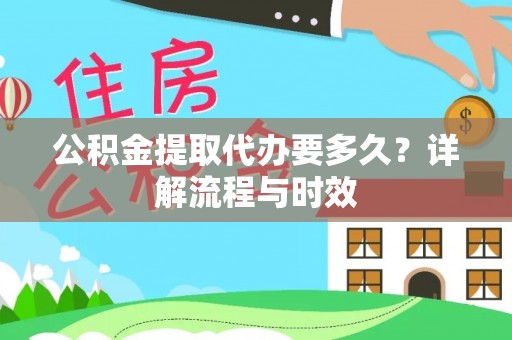 新津公积金提取代办要多久？详解流程与时效