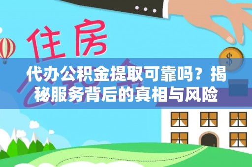 新津代办公积金提取可靠吗？揭秘服务背后的真相与风险