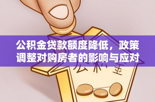 新津公积金贷款额度降低，政策调整对购房者的影响与应对策略