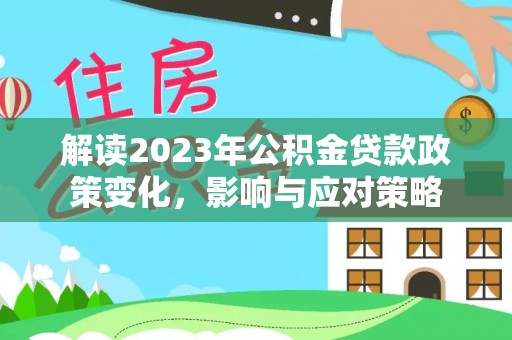 新津解读2023年公积金贷款政策变化，影响与应对策略