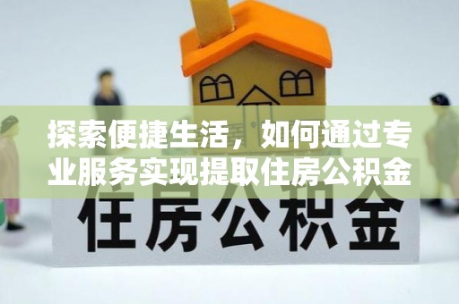 新津探索便捷生活，如何通过专业服务实现提取住房公积金代办