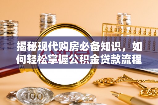 新津揭秘现代购房必备知识，如何轻松掌握公积金贷款流程