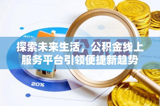 新津探索未来生活，公积金线上服务平台引领便捷新趋势