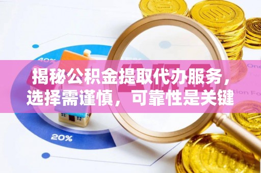 新津揭秘公积金提取代办服务，选择需谨慎，可靠性是关键