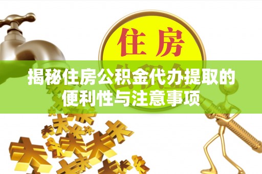 新津揭秘住房公积金代办提取的便利性与注意事项
