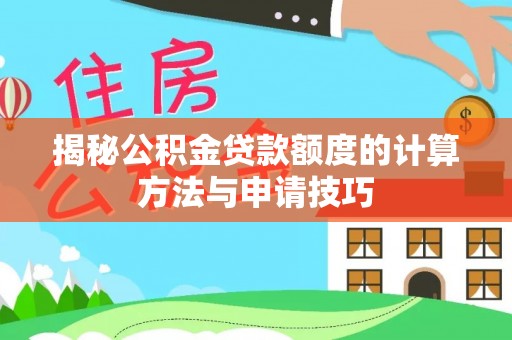 新津揭秘公积金贷款额度的计算方法与申请技巧