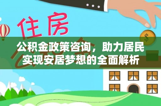 新津公积金政策咨询，助力居民实现安居梦想的全面解析