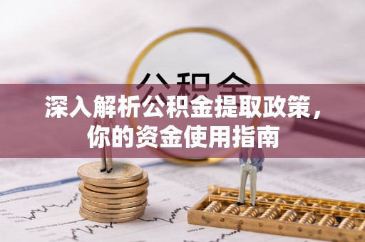 新津深入解析公积金提取政策，你的资金使用指南