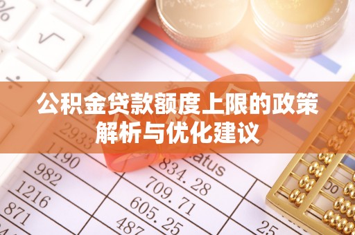 新津公积金贷款额度上限的政策解析与优化建议