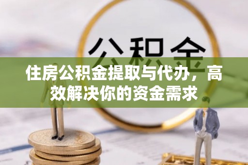 新津住房公积金提取与代办，高效解决你的资金需求