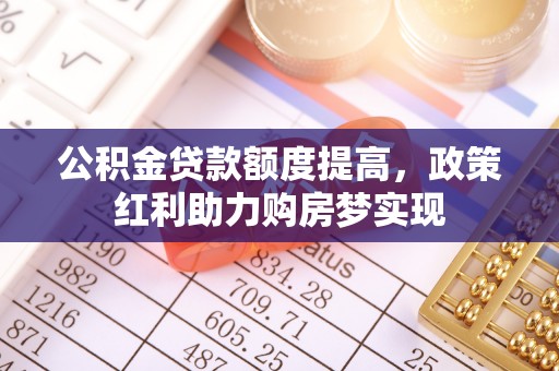 新津公积金贷款额度提高，政策红利助力购房梦实现