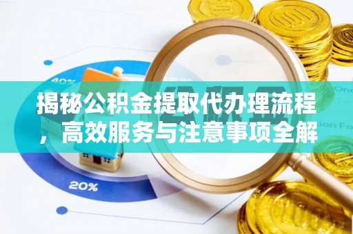 新津揭秘公积金提取代办理流程，高效服务与注意事项全解析