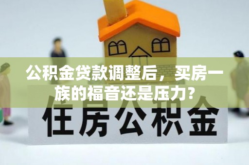新津公积金贷款调整后，买房一族的福音还是压力？