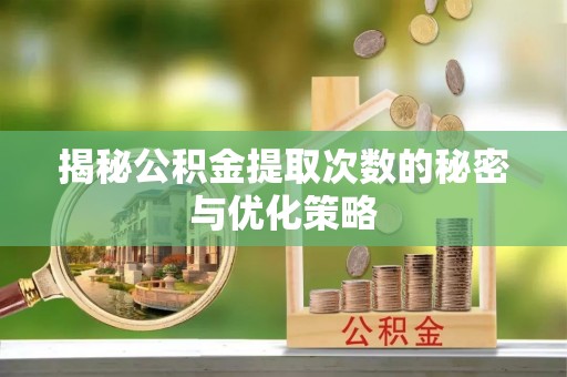 新津揭秘公积金提取次数的秘密与优化策略