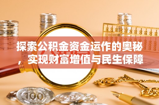 新津探索公积金资金运作的奥秘，实现财富增值与民生保障