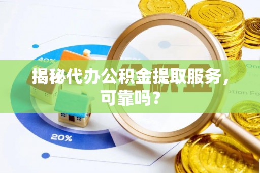 新津揭秘代办公积金提取服务，可靠吗？