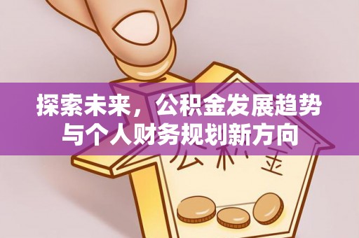 新津探索未来，公积金发展趋势与个人财务规划新方向