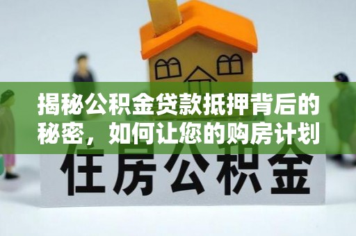 新津揭秘公积金贷款抵押背后的秘密，如何让您的购房计划更轻松？