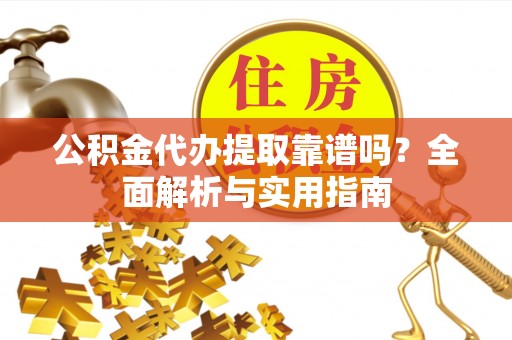 新津公积金代办提取靠谱吗？全面解析与实用指南