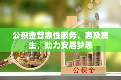 新津公积金普惠性服务，惠及民生，助力安居梦想