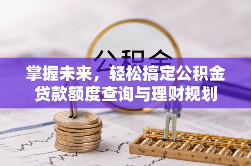 新津掌握未来，轻松搞定公积金贷款额度查询与理财规划