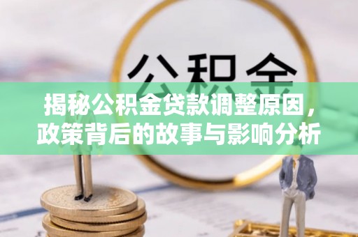 新津揭秘公积金贷款调整原因，政策背后的故事与影响分析