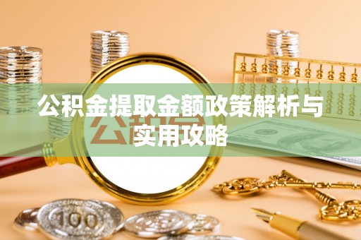新津公积金提取金额政策解析与实用攻略
