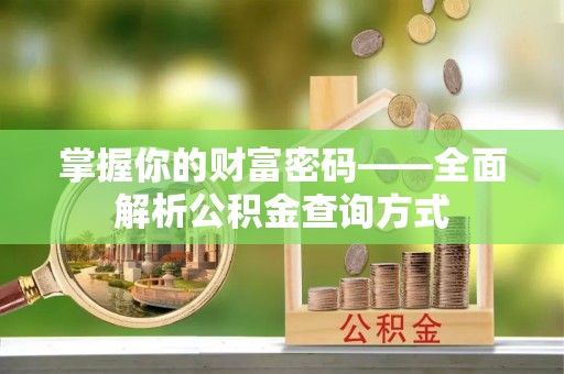 新津掌握你的财富密码——全面解析公积金查询方式