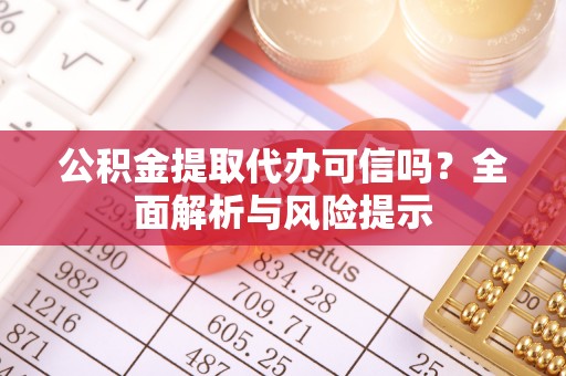 新津公积金提取代办可信吗？全面解析与风险提示