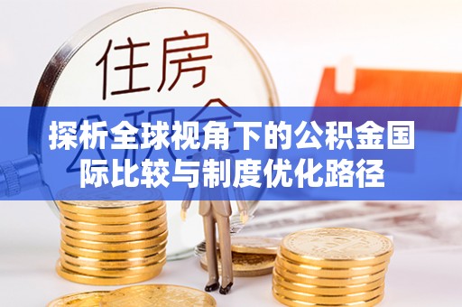 新津探析全球视角下的公积金国际比较与制度优化路径