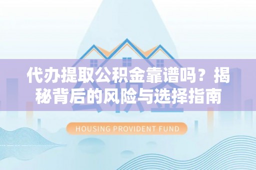 新津代办提取公积金靠谱吗？揭秘背后的风险与选择指南