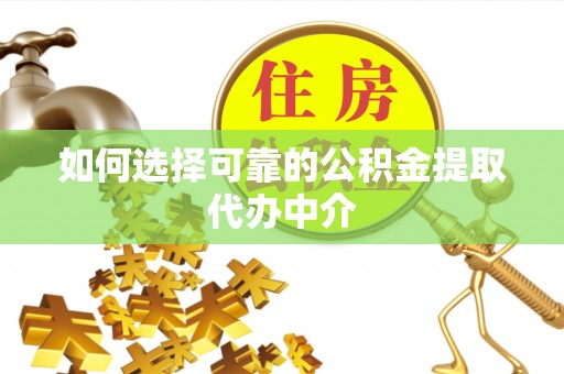 新津如何选择可靠的公积金提取代办中介