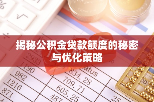 新津揭秘公积金贷款额度的秘密与优化策略