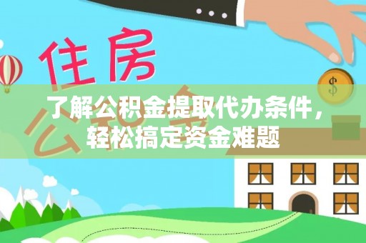 新津了解公积金提取代办条件，轻松搞定资金难题