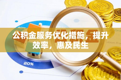 新津公积金服务优化措施，提升效率，惠及民生